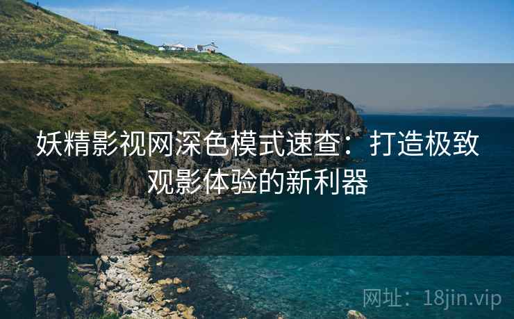 妖精影视网深色模式速查：打造极致观影体验的新利器