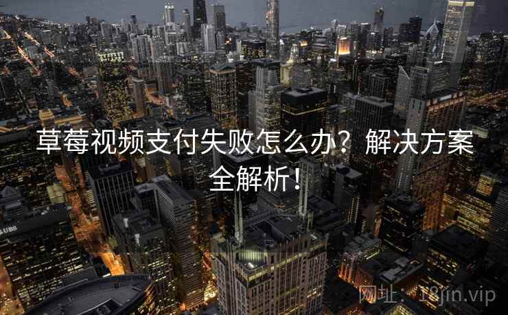 草莓视频支付失败怎么办？解决方案全解析！