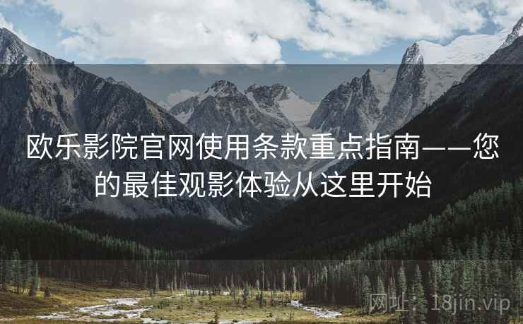 欧乐影院官网使用条款重点指南——您的最佳观影体验从这里开始