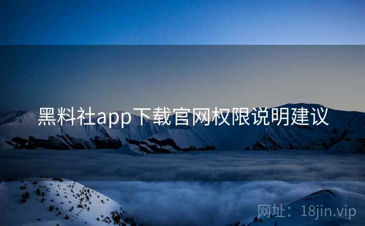 黑料社app下载官网权限说明建议