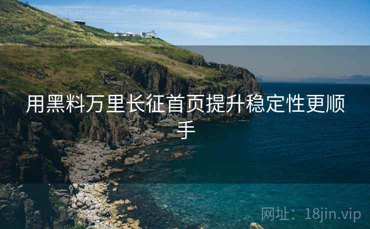 用黑料万里长征首页提升稳定性更顺手