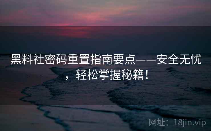黑料社密码重置指南要点——安全无忧，轻松掌握秘籍！