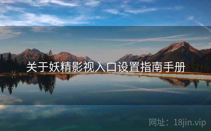 关于妖精影视入口设置指南手册
