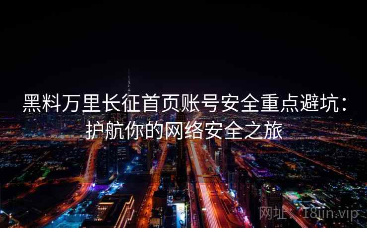 黑料万里长征首页账号安全重点避坑：护航你的网络安全之旅