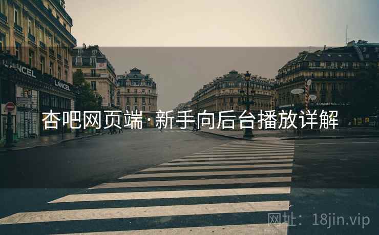 杏吧网页端·新手向后台播放详解
