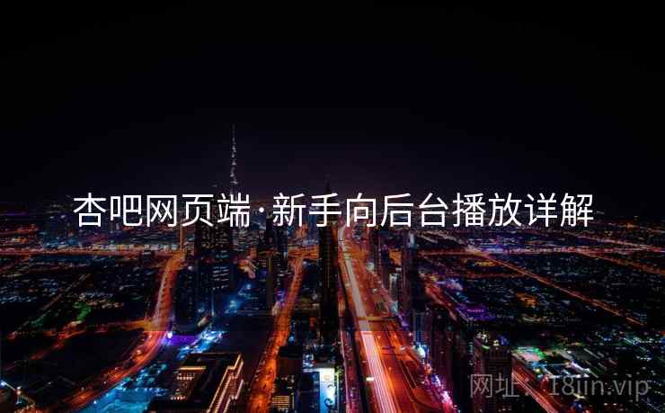 杏吧网页端·新手向后台播放详解