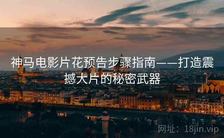 神马电影片花预告步骤指南——打造震撼大片的秘密武器