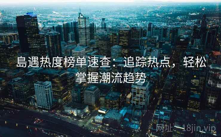 島遇热度榜单速查：追踪热点，轻松掌握潮流趋势
