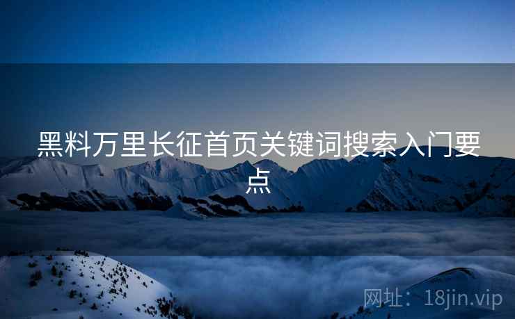 黑料万里长征首页关键词搜索入门要点