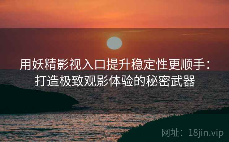 用妖精影视入口提升稳定性更顺手：打造极致观影体验的秘密武器