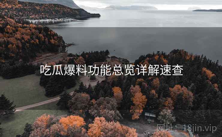 吃瓜爆料功能总览详解速查