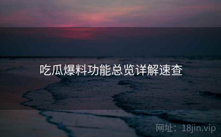 吃瓜爆料功能总览详解速查