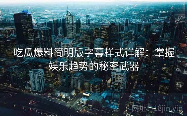 吃瓜爆料简明版字幕样式详解：掌握娱乐趋势的秘密武器