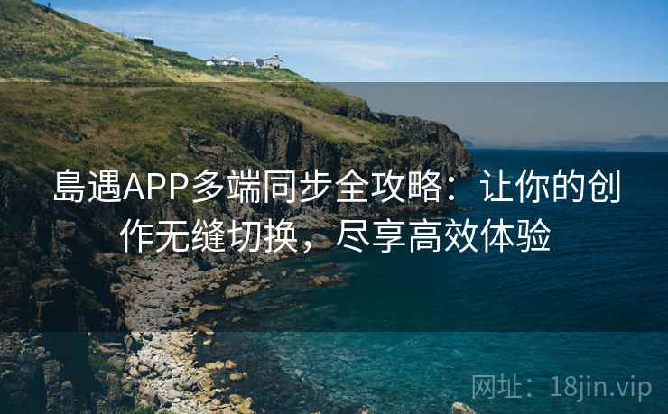 島遇APP多端同步全攻略：让你的创作无缝切换，尽享高效体验