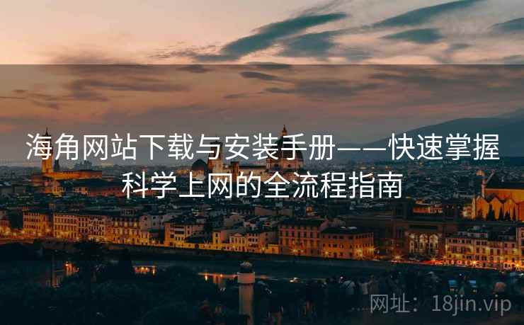 海角网站下载与安装手册——快速掌握科学上网的全流程指南