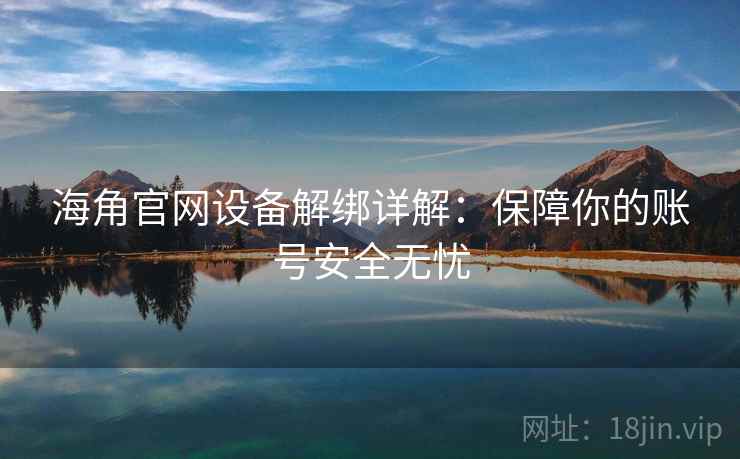 海角官网设备解绑详解：保障你的账号安全无忧