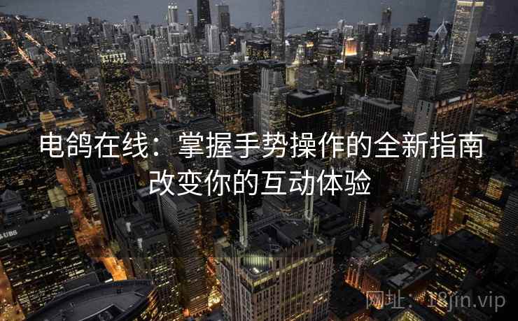 电鸽在线：掌握手势操作的全新指南改变你的互动体验