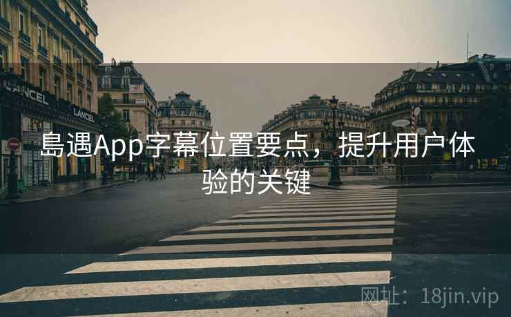 島遇App字幕位置要点，提升用户体验的关键