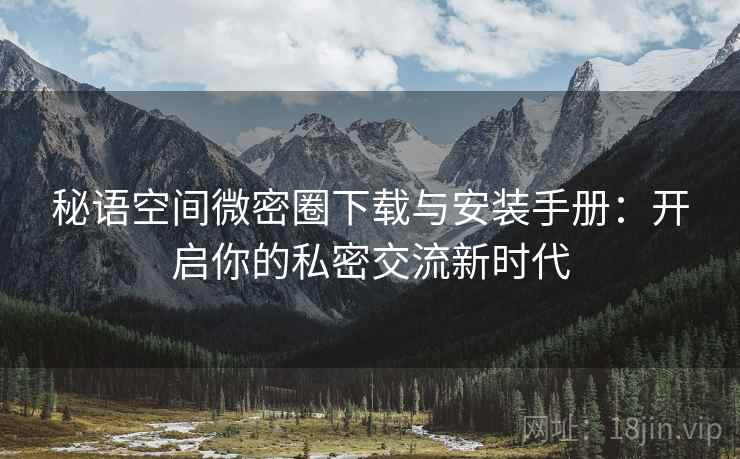 秘语空间微密圈下载与安装手册：开启你的私密交流新时代