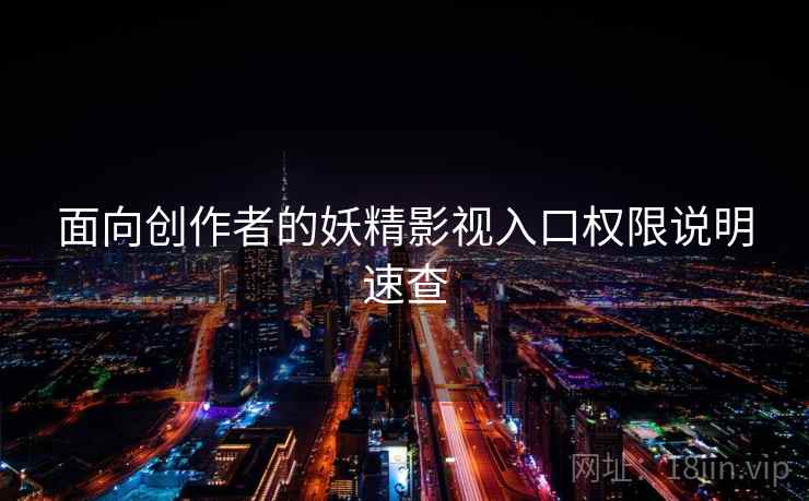 面向创作者的妖精影视入口权限说明速查