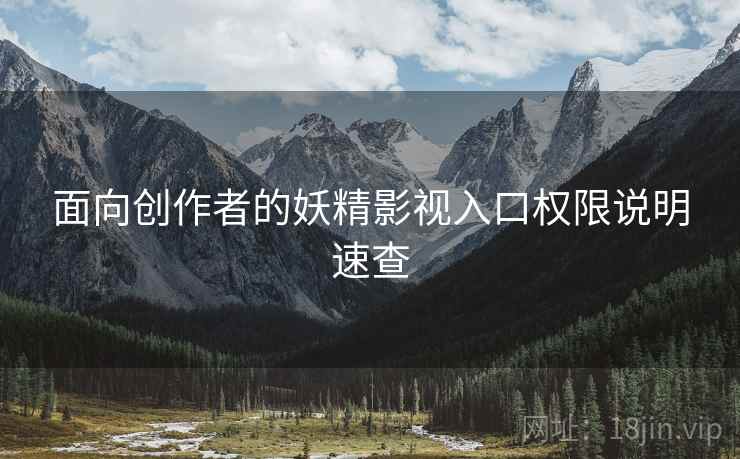 面向创作者的妖精影视入口权限说明速查