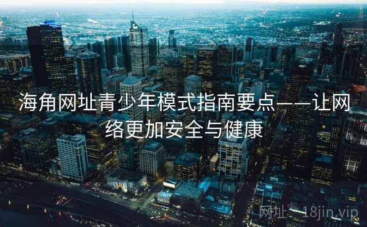 海角网址青少年模式指南要点——让网络更加安全与健康