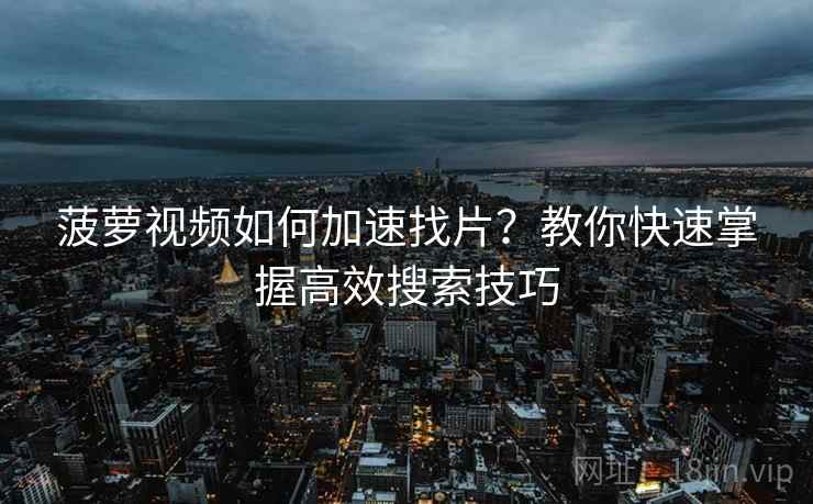 菠萝视频如何加速找片？教你快速掌握高效搜索技巧