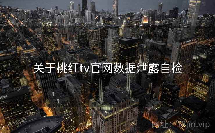 关于桃红tv官网数据泄露自检 关于桃红tv官网数据泄露自检