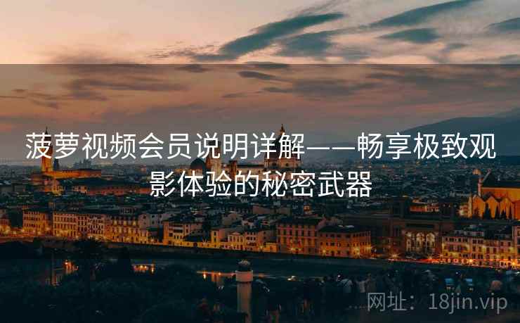 菠萝视频会员说明详解——畅享极致观影体验的秘密武器