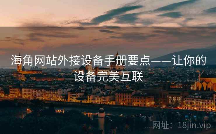 海角网站外接设备手册要点——让你的设备完美互联