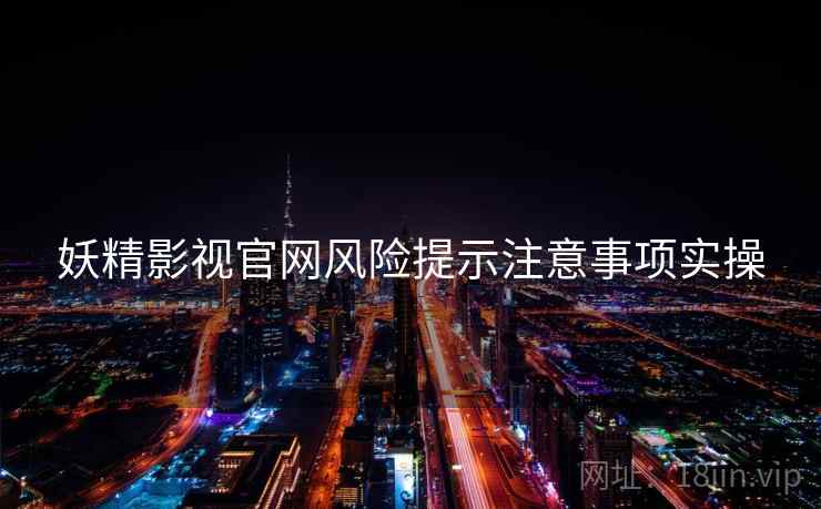 妖精影视官网风险提示注意事项实操
