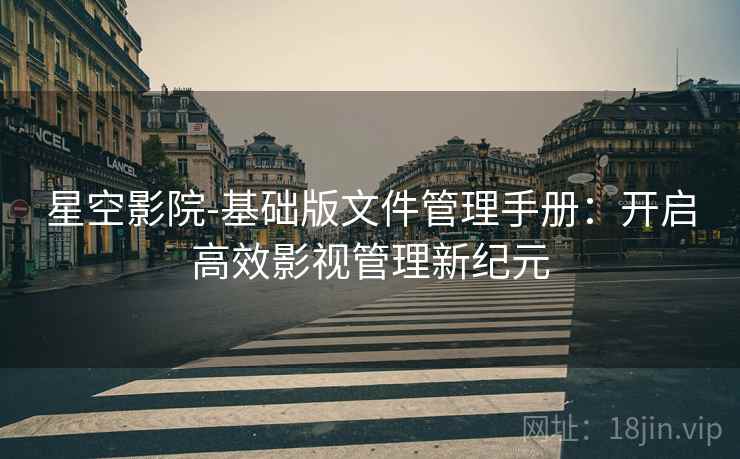 星空影院-基础版文件管理手册：开启高效影视管理新纪元