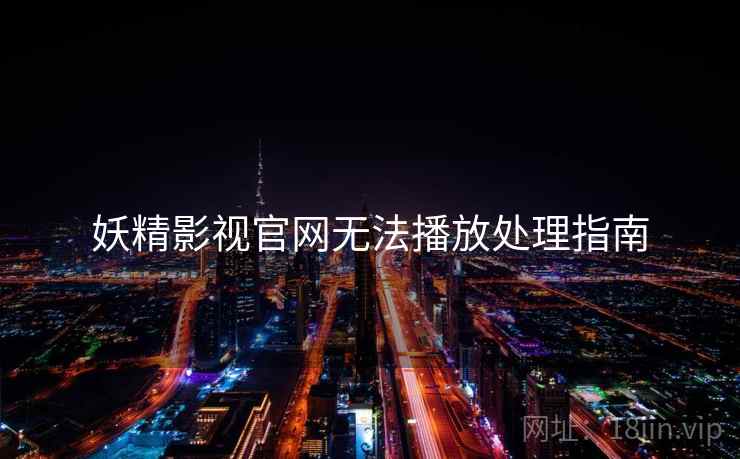 妖精影视官网无法播放处理指南