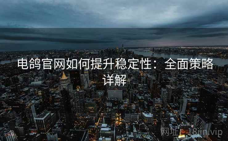 电鸽官网如何提升稳定性：全面策略详解