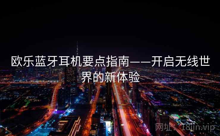 欧乐蓝牙耳机要点指南——开启无线世界的新体验