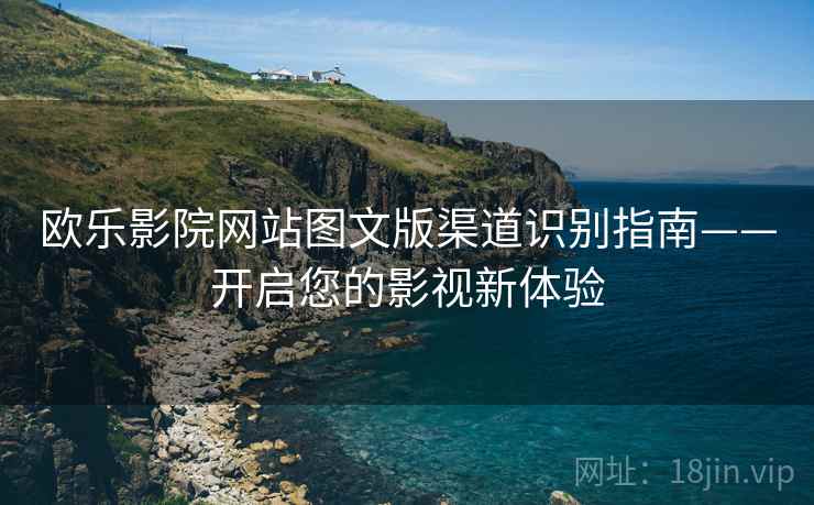 欧乐影院网站图文版渠道识别指南——开启您的影视新体验