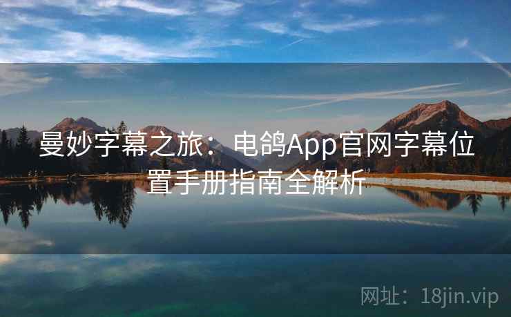 曼妙字幕之旅：电鸽App官网字幕位置手册指南全解析