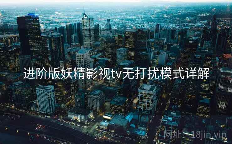 进阶版妖精影视tv无打扰模式详解