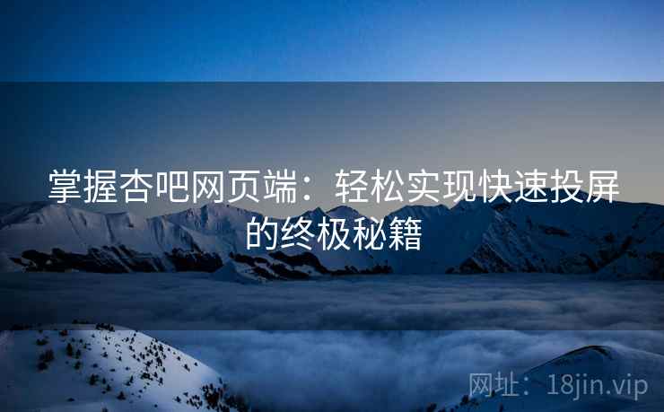 掌握杏吧网页端：轻松实现快速投屏的终极秘籍