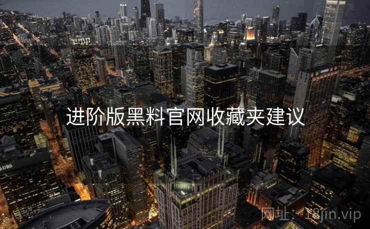 进阶版黑料官网收藏夹建议
