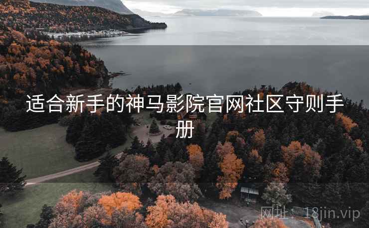 适合新手的神马影院官网社区守则手册