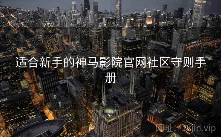 适合新手的神马影院官网社区守则手册