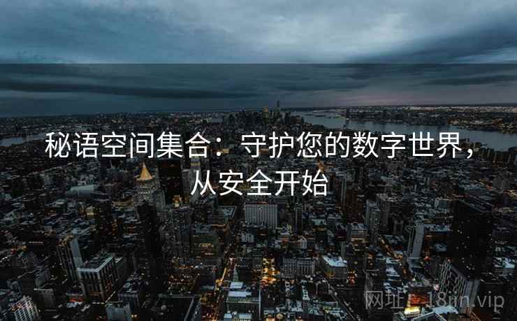 秘语空间集合：守护您的数字世界，从安全开始
