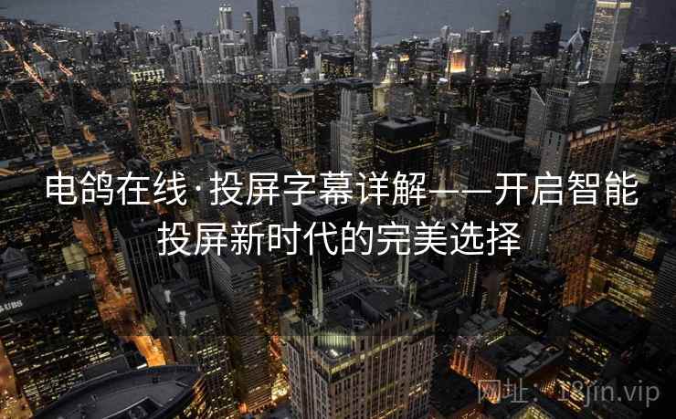 电鸽在线·投屏字幕详解——开启智能投屏新时代的完美选择