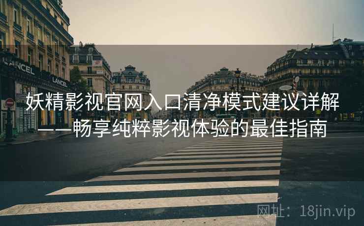 妖精影视官网入口清净模式建议详解——畅享纯粹影视体验的最佳指南