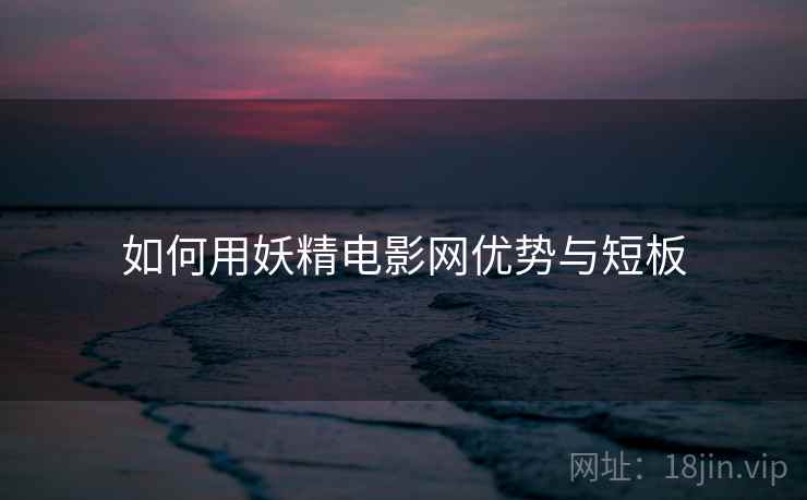 如何用妖精电影网优势与短板