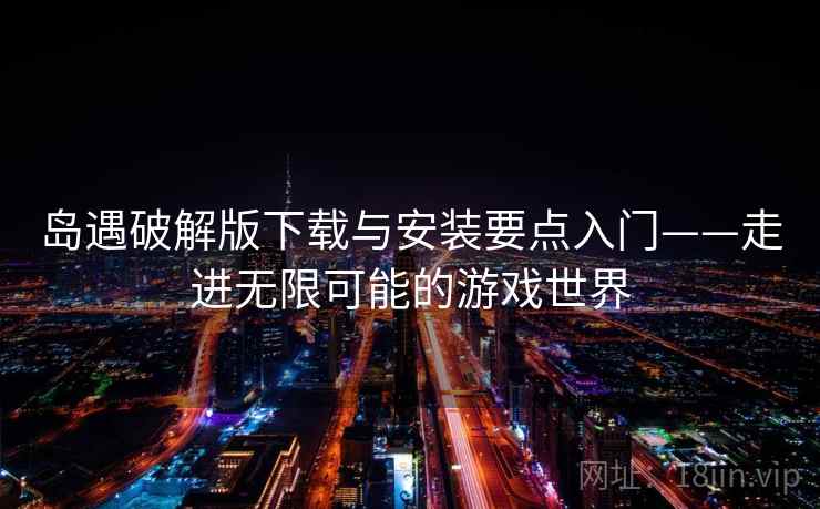 岛遇破解版下载与安装要点入门——走进无限可能的游戏世界 岛遇破解版下载与安装要点入门——走进无限可能的游戏世界