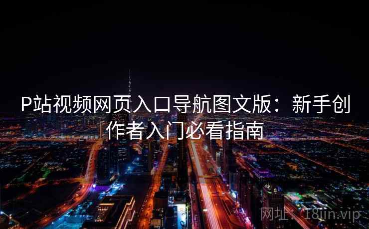 P站视频网页入口导航图文版：新手创作者入门必看指南
