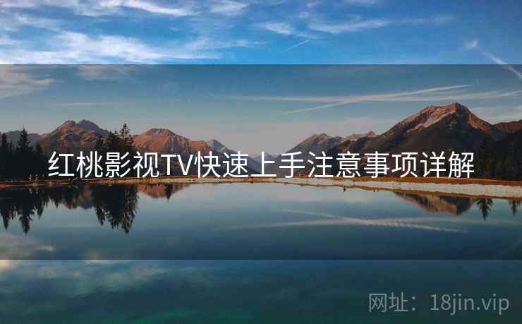 红桃影视TV快速上手注意事项详解 红桃影视TV快速上手注意事项详解