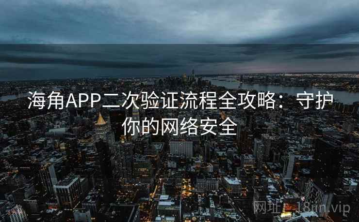 海角APP二次验证流程全攻略：守护你的网络安全